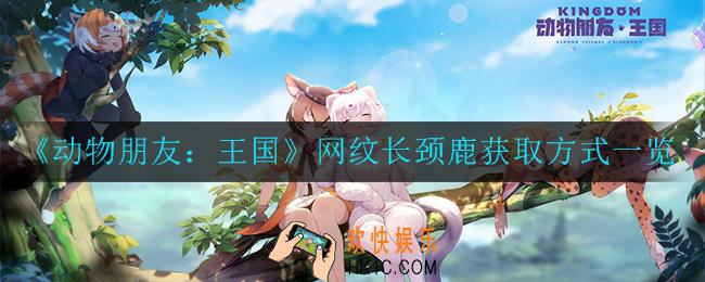 动物朋友：王国网纹长颈鹿怎么获得_获取方式一览