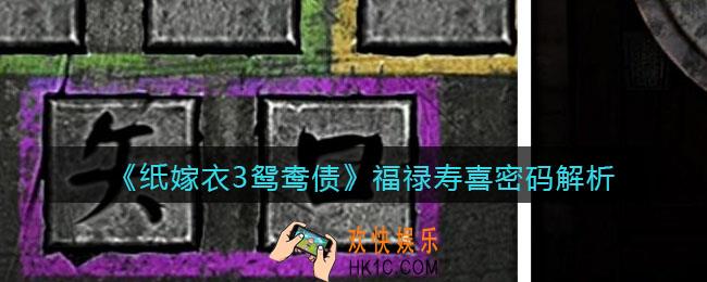纸嫁衣3鸳鸯债福禄寿喜密码是什么_福禄寿喜密码解析
