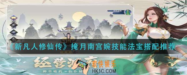 新凡人修仙传掩月南宫婉技能怎么搭配_掩月南宫婉法宝怎么搭配