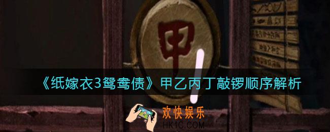 纸嫁衣3鸳鸯债甲乙丙丁敲锣顺序是什么_敲击顺序解析