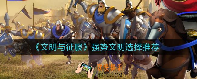 文明与征服强势文明怎么选择_强势文明选择推荐