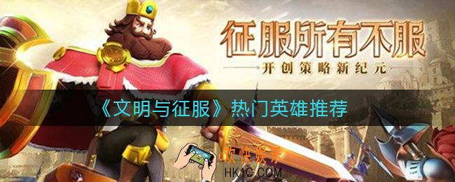 文明与征服热门英雄有哪些_热门英雄推荐