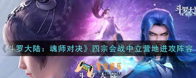 斗罗大陆魂师对决四宗会战中立营地进攻阵容怎么搭配_四宗会战中立营地进攻阵容搭配攻略