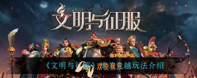 文明与征服雄关竞越怎么玩_雄关竞越玩法介绍