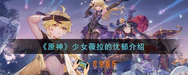 原神少女薇拉的忧郁有什么用_少女薇拉的忧郁介绍