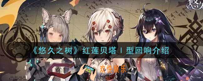 悠久之树红莲贝塔Ⅰ型回响怎么样_红莲贝塔Ⅰ型回响介绍