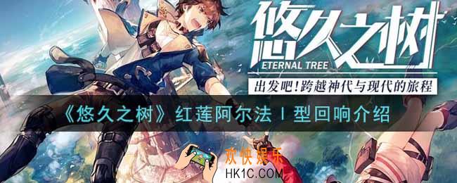 悠久之树红莲阿尔法Ⅰ型回响怎么样_红莲阿尔法Ⅰ型回响介绍