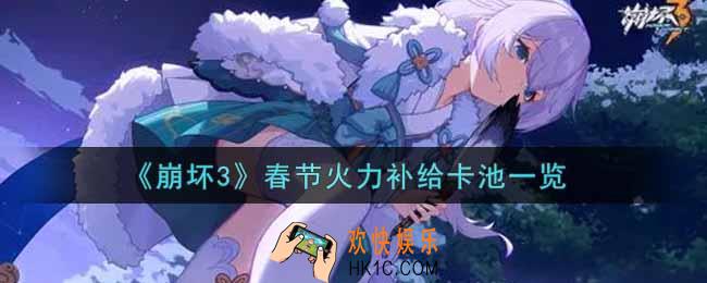 崩坏3手游春节火力补给卡池是什么_春节火力补给卡池一览