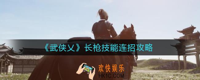 武侠乂长枪技能连招怎么玩_长枪技能连招攻略
