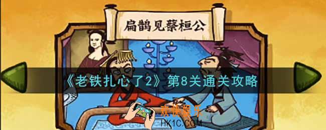 老铁扎心了2第8关扁鹊见蔡桓公怎么过_第8关通关攻略