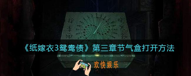 纸嫁衣3鸳鸯债第三章节气盒怎么打开_节气盒打开方法