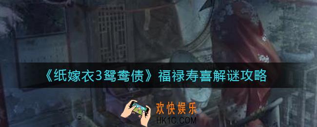 纸嫁衣3鸳鸯债福禄寿喜怎么解谜_福禄寿喜解谜攻略