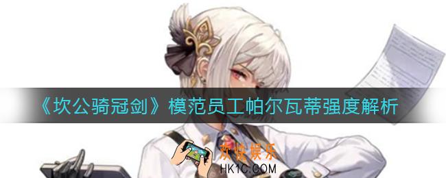 坎公骑冠剑模范员工帕尔瓦蒂怎么样_模范员工帕尔瓦蒂强度解析