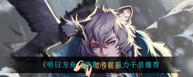明日方舟傀影肉鸽什么干员最强_傀影肉鸽强力干员推荐