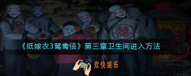 纸嫁衣3鸳鸯债第三章卫生间怎么进_卫生间进入方法
