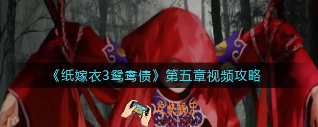纸嫁衣3鸳鸯债第五章通关攻略_纸嫁衣3第五章魂归视频攻略