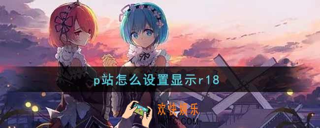 p站怎么设置显示r18_p站设置显示r18方法介绍