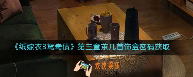 纸嫁衣3鸳鸯债第三章茶几首饰盒密码是什么_茶几首饰盒密码获取