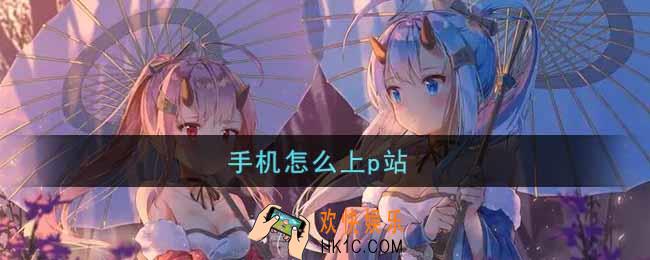 手机怎么上p站_手机上p站方法介绍