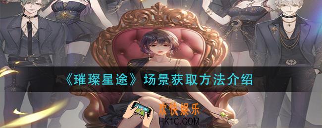 璀璨星途场景怎么获得_场景获取方法介绍