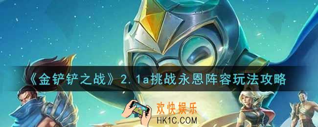 金铲铲之战2.1a挑战永恩阵容怎么玩_2.1a挑战永恩阵容玩法攻略