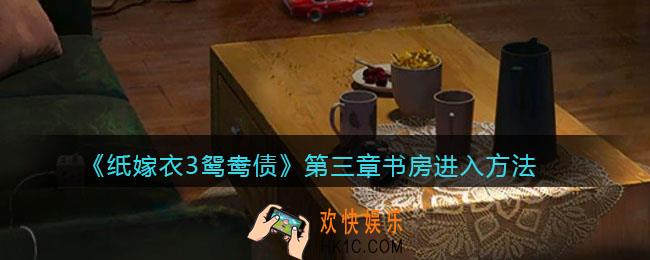 纸嫁衣3鸳鸯债第三章书房怎么进_第三章书房进入方法