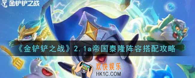 金铲铲之战2.1a帝国泰隆阵容怎么搭配_2.1a帝国泰隆阵容搭配攻略