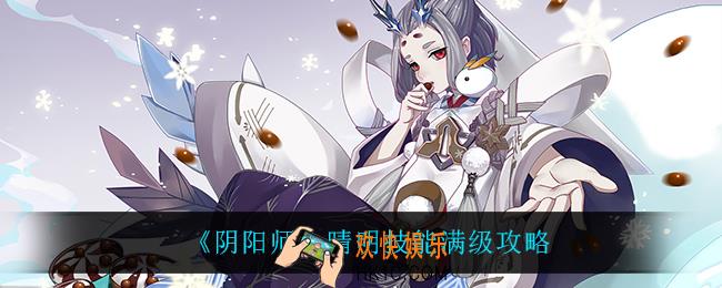 阴阳师晴明技能点怎么满级_晴明技能满级攻略