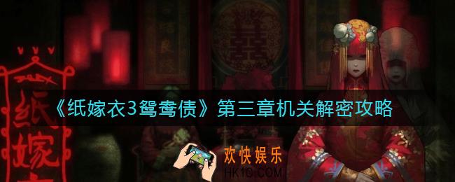 纸嫁衣3鸳鸯债第三章怎么过_第三章机关解密攻略