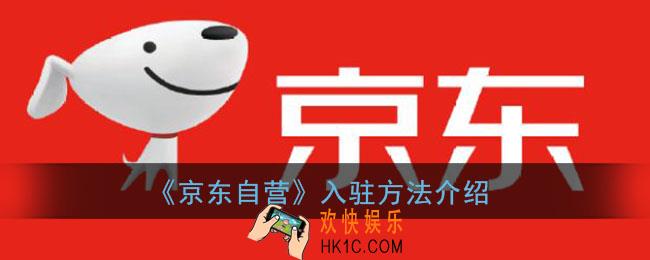京东自营店怎么申请入驻_京东自营入驻方法介绍