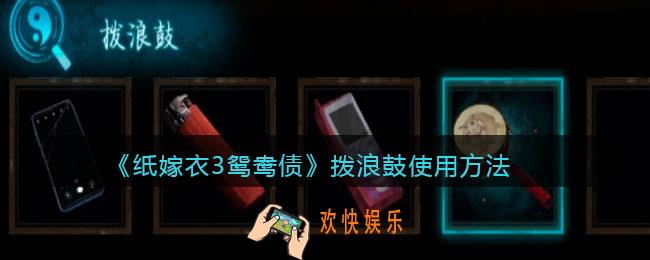 纸嫁衣3鸳鸯债拨浪鼓怎么玩_拨浪鼓怎么用