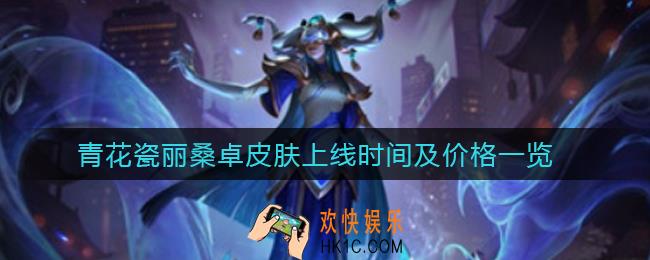 英雄联盟手游青花瓷丽桑卓皮肤什么时候上线_青花瓷丽桑卓皮肤多少钱