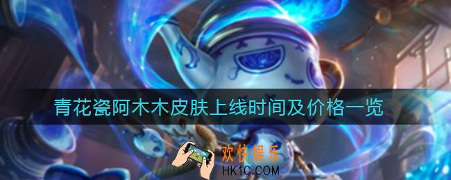 英雄联盟手游青花瓷阿木木皮肤什么时候上线_青花瓷阿木木皮肤多少钱