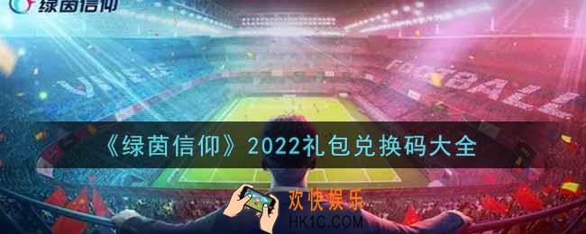 绿茵信仰最新礼包兑换码有哪些2022_礼包码领取