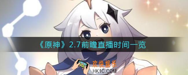 原神2.7前瞻直播是什么时候_2.7前瞻直播时间一览