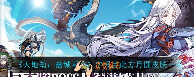 天地劫幽城再临宁采臣此方月圆怎么样_宁采臣此方月圆皮肤一览