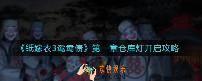 纸嫁衣3鸳鸯债第一章仓库灯怎么打开_第一章仓库灯开启攻略