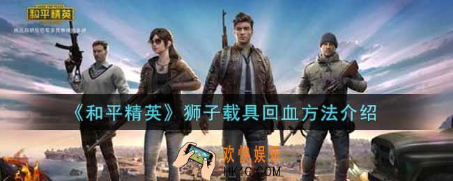 和平精英狮子载具怎么回血_狮子载具回血方法介绍