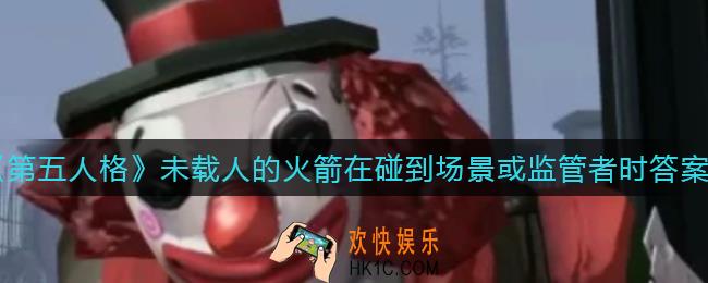 第五人格未载人的火箭在碰到场景或监管者时会怎样_未载人的火箭在碰到场景或监管者时答案介绍