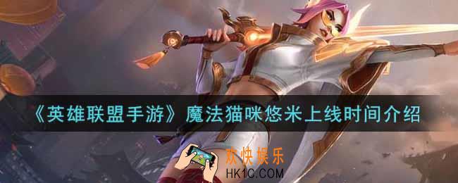 英雄联盟手游魔法猫咪悠米什么时候上线_lol手游魔法猫咪悠米上线时间介绍