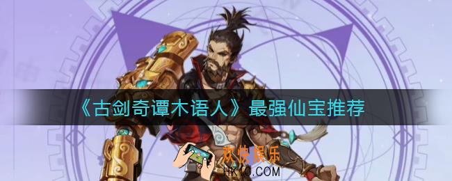 古剑奇谭木语人最强仙宝怎么选_最强仙宝推荐