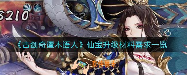 古剑奇谭木语人仙宝升级需要多少材料_仙宝升级材料需求一览