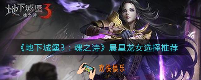 地下城堡3魂之诗晨星龙女怎么选择_晨星龙女选择推荐