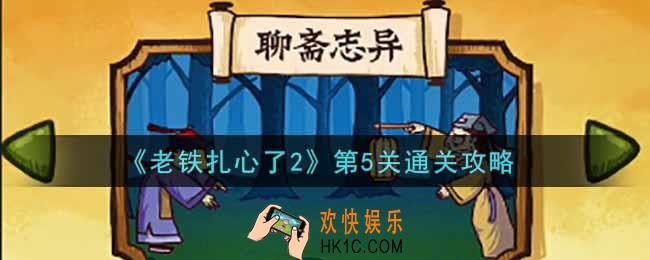 老铁扎心了2第5关聊斋志异怎么过_第5关通关攻略
