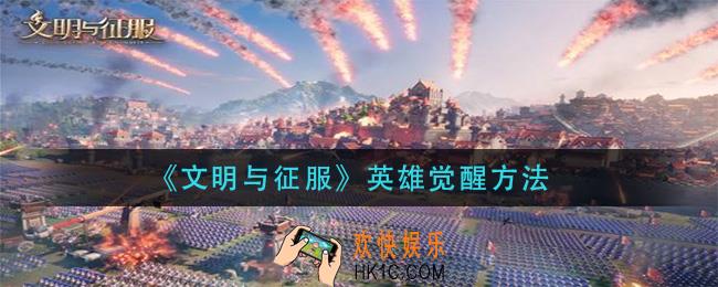 文明与征服英雄怎么觉醒_英雄觉醒方法