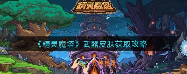 精灵魔塔武器皮肤怎么获取_武器皮肤获取攻略