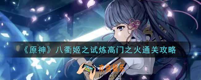 原神八衢姬之试炼高门之火怎么过_八衢姬之试炼高门之火通关攻略