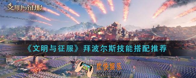 文明与征服拜波尔斯技能怎么搭配_拜波尔斯技能搭配推荐