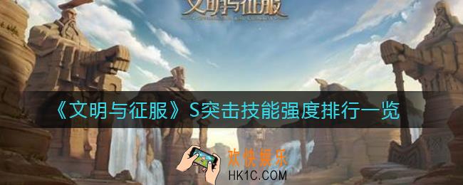 文明与征服S突击技能哪个强_S突击技能强度排行一览