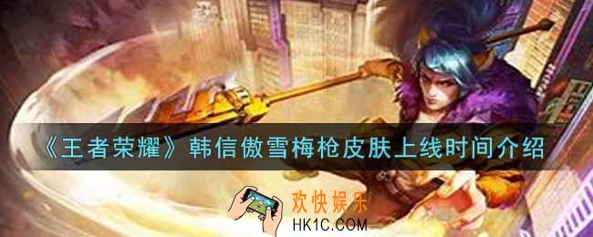 王者荣耀韩信傲雪梅枪皮肤什么时候上线_韩信傲雪梅枪皮肤上线时间介绍
